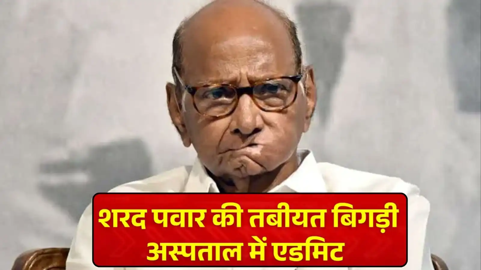 शरद पवार की अचानक बिगड़ी तबीयत, जल्दबाजी में पुणे के अस्पताल में कराया गया भर्ती