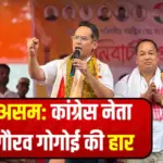 असम में कांग्रेस को लगा बड़ा झटका, प्रदेश अध्यक्ष गौरव गोगोई को मिली हार