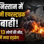 अफगानिस्तान में पाकिस्तानी एयरस्ट्राइक से तबाही! बच्चों समेत 13 लोगों की मौत, इलाके में मचा हड़कंप