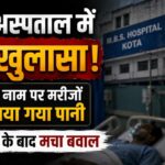 कोटा अस्पताल में बड़ा खुलासा! इलाज के नाम पर मरीजों को लगाया गया पानी, कई मौतों के बाद मचा बवाल