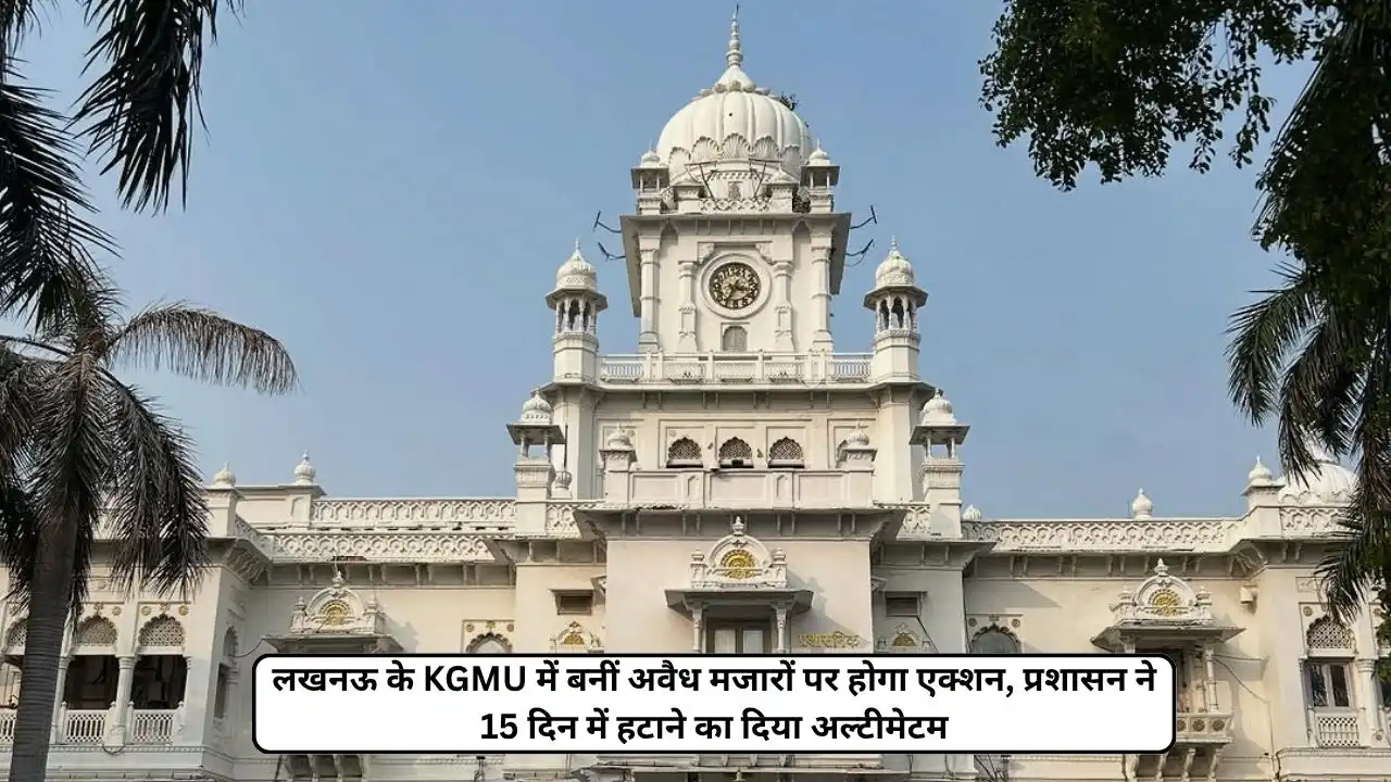action planned on illegal mazars in kgmu lucknow campus administration gives university 15 day deadline for removal